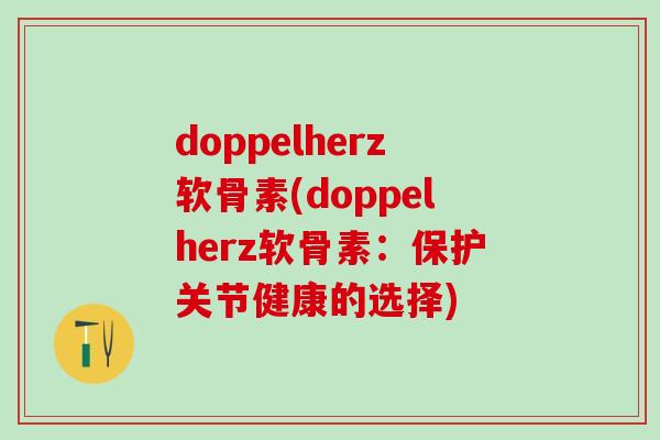doppelherz软骨素(doppelherz软骨素：保护关节健康的选择)