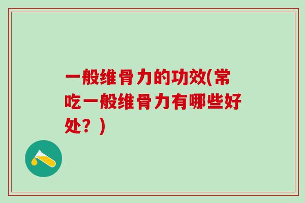 一般维骨力的功效(常吃一般维骨力有哪些好处？)