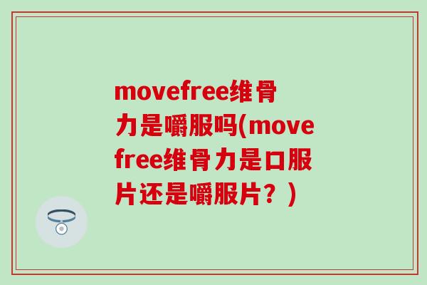movefree维骨力是嚼服吗(movefree维骨力是口服片还是嚼服片？)