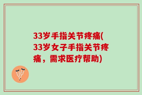 33岁手指关节疼痛(33岁女子手指关节疼痛，需求医疗帮助)
