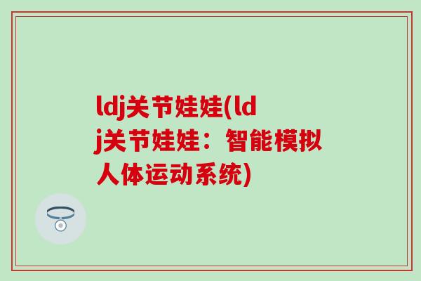 ldj关节娃娃(ldj关节娃娃：智能模拟人体运动系统)