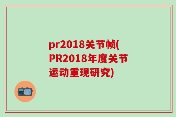pr2018关节帧(PR2018年度关节运动重现研究)