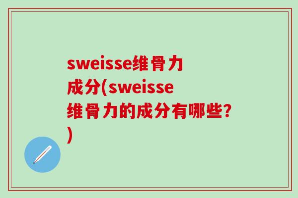 sweisse维骨力成分(sweisse维骨力的成分有哪些？)