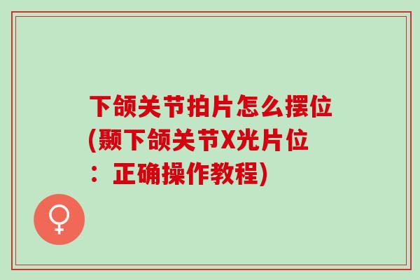 下颌关节拍片怎么摆位(颞下颌关节X光片位：正确操作教程)