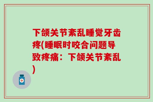 下颌关节紊乱睡觉牙齿疼(睡眠时咬合问题导致疼痛：下颌关节紊乱)