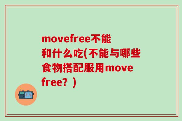 movefree不能和什么吃(不能与哪些食物搭配服用movefree？)