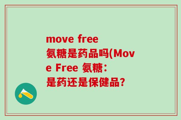 move free 氨糖是药品吗(Move Free 氨糖：是药还是保健品？