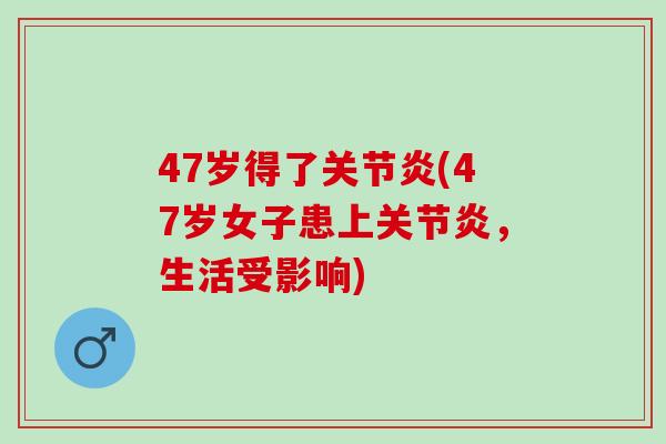 47岁得了关节炎(47岁女子患上关节炎，生活受影响)