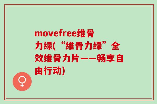 movefree维骨力绿(“维骨力绿”全效维骨力片——畅享自由行动)