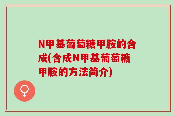 N甲基葡萄糖甲胺的合成(合成N甲基葡萄糖甲胺的方法简介)