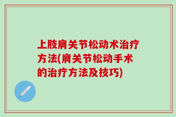 上肢肩关节松动术治疗方法(肩关节松动手术的治疗方法及技巧)