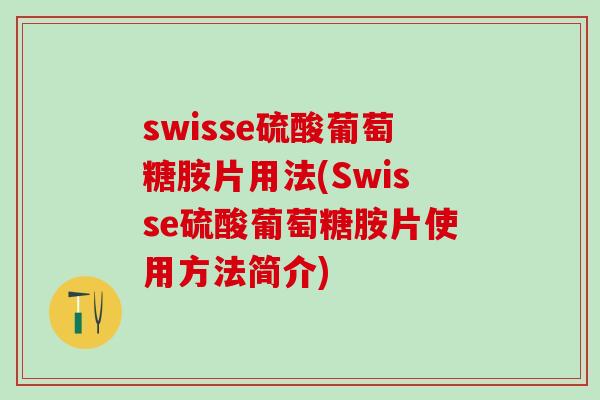 swisse硫酸葡萄糖胺片用法(Swisse硫酸葡萄糖胺片使用方法简介) swisse硫酸葡萄糖胺片用法(Swisse硫酸葡萄糖胺片使用方法简介)