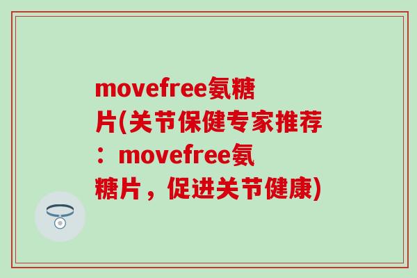 movefree氨糖片(关节保健专家推荐：movefree氨糖片，促进关节健康)