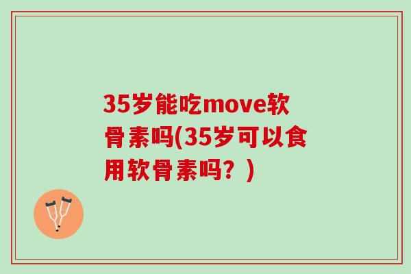 35岁能吃move软骨素吗(35岁可以食用软骨素吗?) 35岁能吃move软骨素吗(35岁可以食用软骨素吗?)