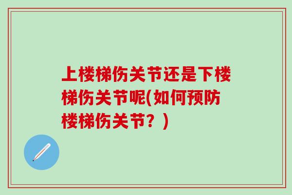 上楼梯伤关节还是下楼梯伤关节呢(如何预防楼梯伤关节？)