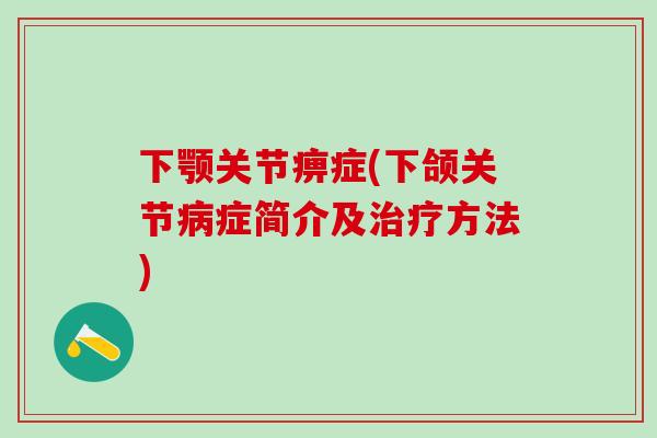 下颚关节痹症(下颌关节病症简介及治疗方法)