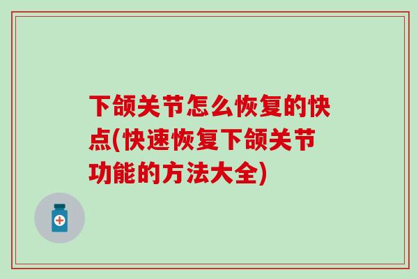 下颌关节怎么恢复的快点(快速恢复下颌关节功能的方法大全)