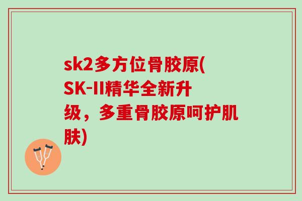 sk2多方位骨胶原(SK-II精华全新升级，多重骨胶原呵护)