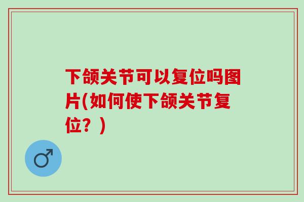 下颌关节可以复位吗图片(如何使下颌关节复位?) 下颌关节可以复位吗图片(如何使下颌关节复位?)