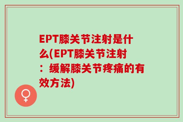 EPT膝关节注射是什么(EPT膝关节注射：缓解膝关节的有效方法)
