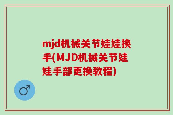 mjd机械关节娃娃换手(MJD机械关节娃娃手部更换教程)