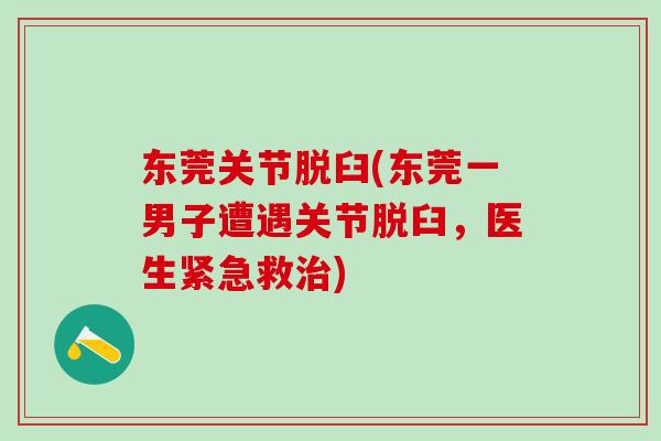 东莞关节脱臼(东莞一男子遭遇关节脱臼，医生紧急救治)