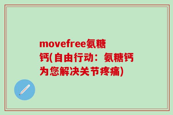 movefree氨糖钙(自由行动：氨糖钙为您解决关节疼痛)