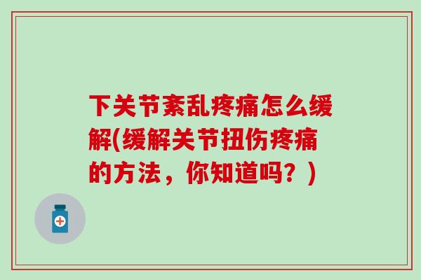 下关节紊乱疼痛怎么缓解(缓解关节扭伤疼痛的方法，你知道吗？)