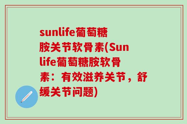 sunlife葡萄糖胺关节软骨素(Sunlife葡萄糖胺软骨素：有效滋养关节，舒缓关节问题)