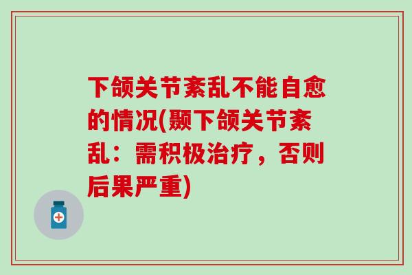 下颌关节紊乱不能自愈的情况(颞下颌关节紊乱：需积极治疗，否则后果严重)