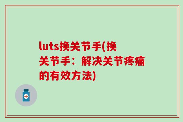 luts换关节手(换关节手：解决关节疼痛的有效方法)