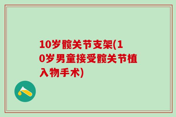 10岁髋关节支架(10岁男童接受髋关节植入物手术)