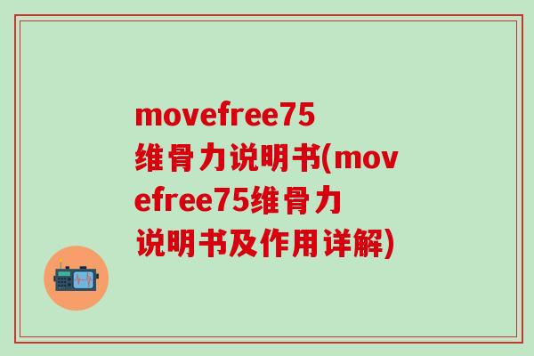 movefree75维骨力说明书(movefree75维骨力说明书及作用详解)