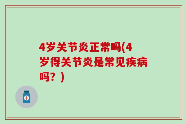 4岁关节炎正常吗(4岁得关节炎是常见疾病吗？)