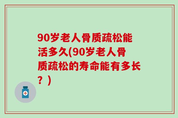 90岁老人骨质疏松能活多久(90岁老人骨质疏松的寿命能有多长？)