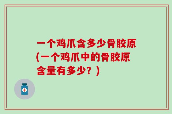 一个鸡爪含多少骨胶原(一个鸡爪中的骨胶原含量有多少？)