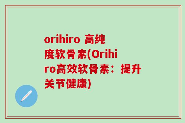 orihiro 高纯度软骨素(Orihiro高效软骨素：提升关节健康)