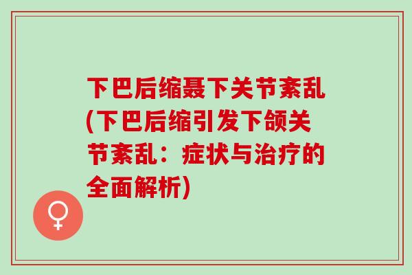 下巴后缩聂下关节紊乱(下巴后缩引发下颌关节紊乱：症状与治疗的全面解析)