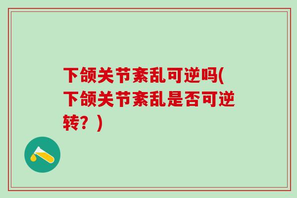 下颌关节紊乱可逆吗(下颌关节紊乱是否可逆转？)