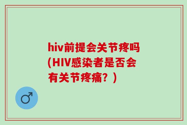 hiv前提会关节疼吗(HIV感染者是否会有关节疼痛？)