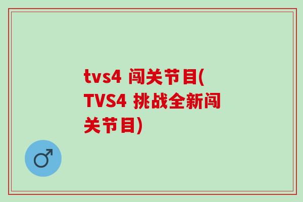 tvs4 闯关节目(TVS4 挑战全新闯关节目) tvs4 闯关节目(TVS4 挑战全新闯关节目)