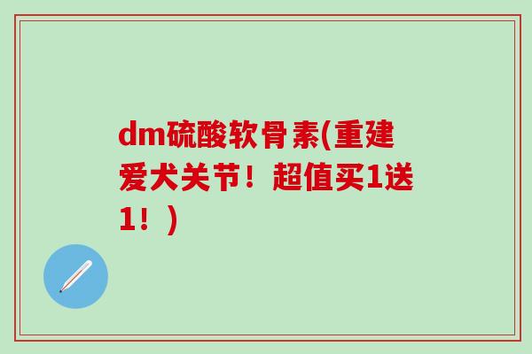 dm硫酸软骨素(重建爱犬关节！超值买1送1！)