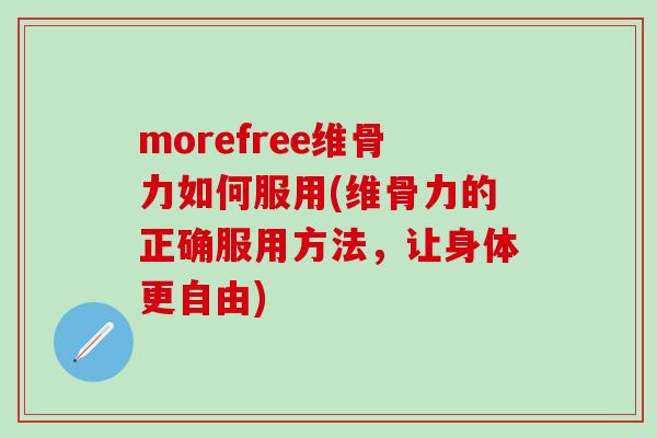 morefree维骨力如何服用(维骨力的正确服用方法,让身体更自由) morefree维骨力如何服用(维骨力的正确服用方法,让身体更自由)