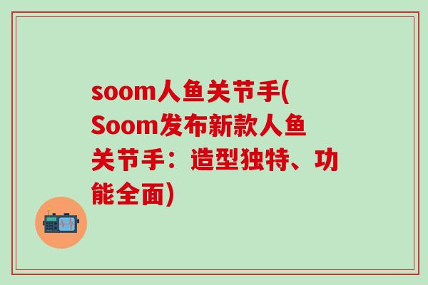 soom人鱼关节手(Soom发布新款人鱼关节手：造型独特、功能全面)