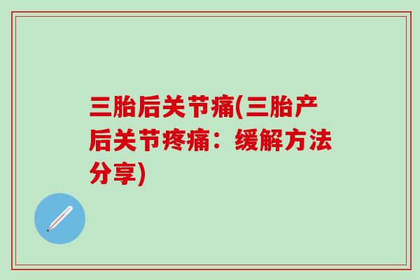 三胎后关节痛(三胎产后关节疼痛：缓解方法分享)