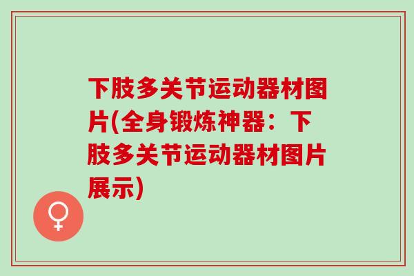 下肢多关节运动器材图片(全身锻炼神器：下肢多关节运动器材图片展示)