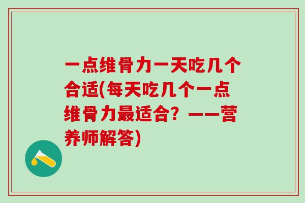一点维骨力一天吃几个合适(每天吃几个一点维骨力最适合？——营养师解答)