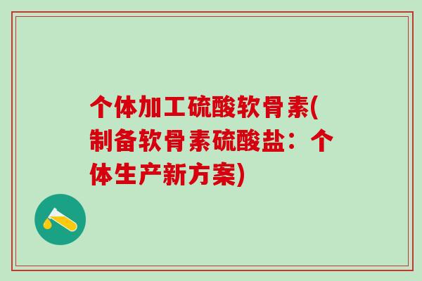 个体加工硫酸软骨素(制备软骨素硫酸盐：个体生产新方案)
