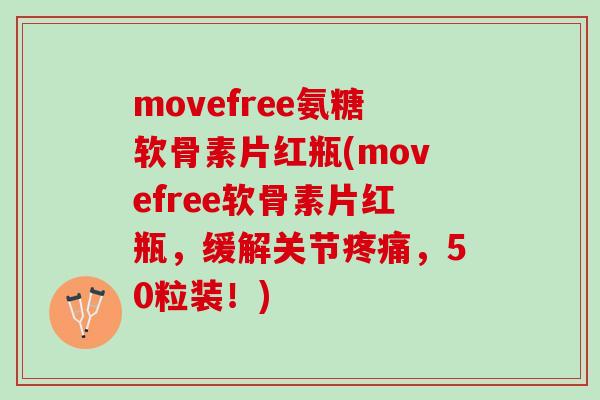movefree氨糖软骨素片红瓶(movefree软骨素片红瓶，缓解关节疼痛，50粒装！)