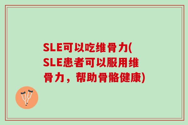 SLE可以吃维骨力(SLE患者可以服用维骨力，帮助骨骼健康)
